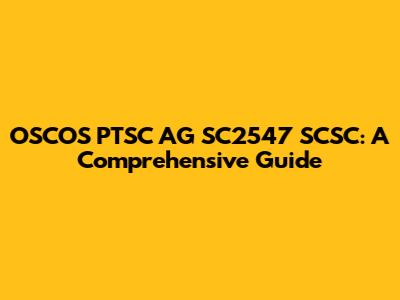 OSCOS PTSC AG SC2547 SCSC: A Comprehensive Guide