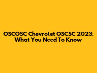 OSCOSC Chevrolet OSCSC 2023: What You Need To Know