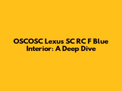OSCOSC Lexus SC RC F Blue Interior: A Deep Dive