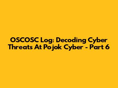 OSCOSC Log: Decoding Cyber Threats At Pojok Cyber - Part 6