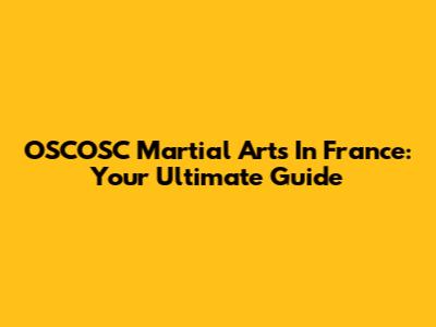 OSCOSC Martial Arts In France: Your Ultimate Guide