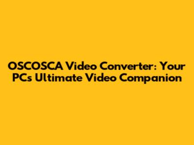 OSCOSCA Video Converter: Your PC's Ultimate Video Companion