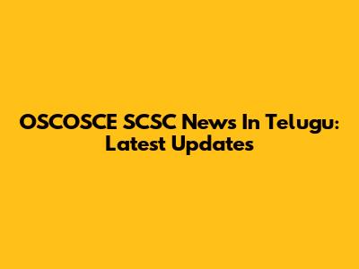 OSCOSCE SCSC News In Telugu: Latest Updates