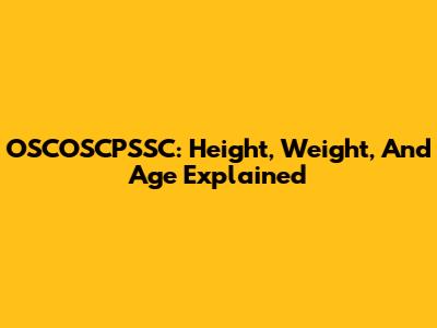 OSCOSCPSSC: Height, Weight, And Age Explained
