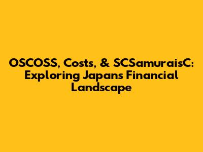 OSCOSS, Costs, & SCSamuraisC: Exploring Japan's Financial Landscape