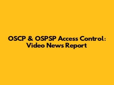 OSCP & OSPSP Access Control: Video News Report