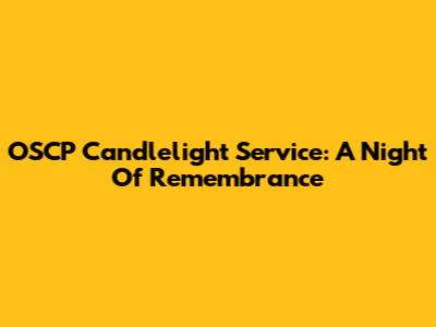 OSCP Candlelight Service: A Night Of Remembrance