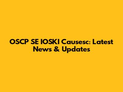 OSCP SE IOSKI Causesc: Latest News & Updates