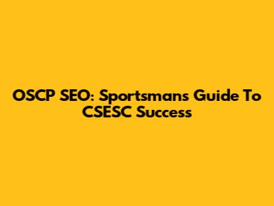 OSCP SEO: Sportsman's Guide To CSESC Success