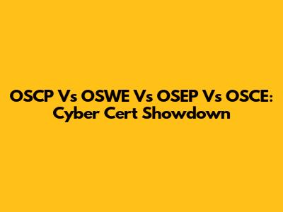 OSCP Vs OSWE Vs OSEP Vs OSCE: Cyber Cert Showdown