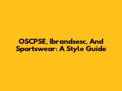 OSCPSE, Ibrandsesc, And Sportswear: A Style Guide