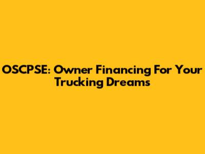 OSCPSE: Owner Financing For Your Trucking Dreams