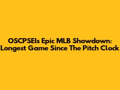 OSCPSEI's Epic MLB Showdown: Longest Game Since The Pitch Clock
