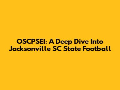 OSCPSEI: A Deep Dive Into Jacksonville SC State Football