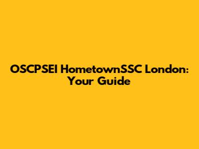 OSCPSEI HometownSSC London: Your Guide
