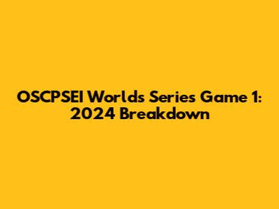 OSCPSEI Worlds Series Game 1: 2024 Breakdown