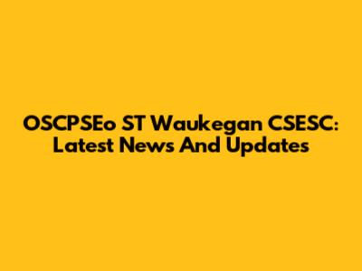 OSCPSEo ST Waukegan CSESC: Latest News And Updates