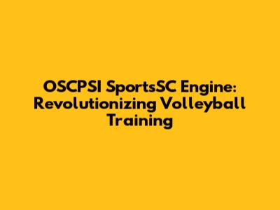 OSCPSI SportsSC Engine: Revolutionizing Volleyball Training