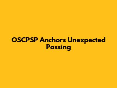 OSCPSP Anchor's Unexpected Passing
