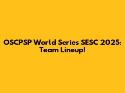 OSCPSP World Series SESC 2025: Team Lineup!