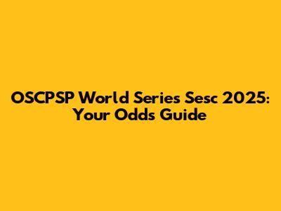 OSCPSP World Series Sesc 2025: Your Odds Guide