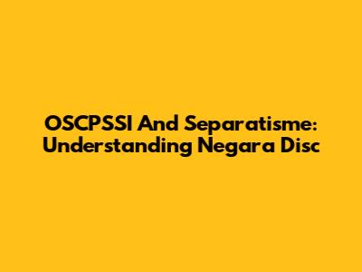 OSCPSSI And Separatisme: Understanding Negara Disc