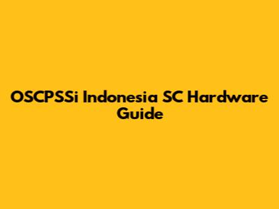 OSCPSSi Indonesia SC Hardware Guide