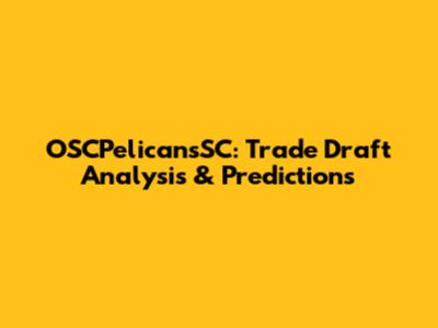 OSCPelicansSC: Trade Draft Analysis & Predictions