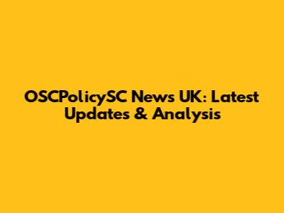 OSCPolicySC News UK: Latest Updates & Analysis
