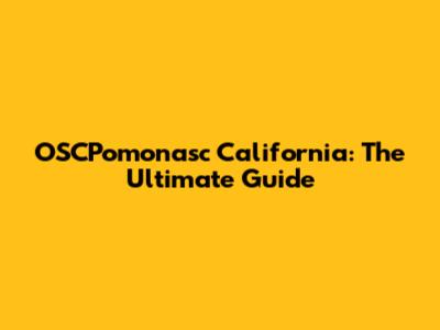 OSCPomonasc California: The Ultimate Guide