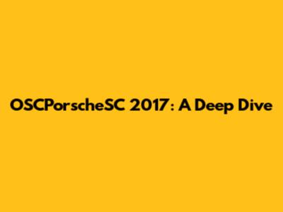 OSCPorscheSC 2017: A Deep Dive