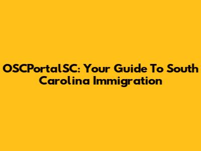 OSCPortalSC: Your Guide To South Carolina Immigration