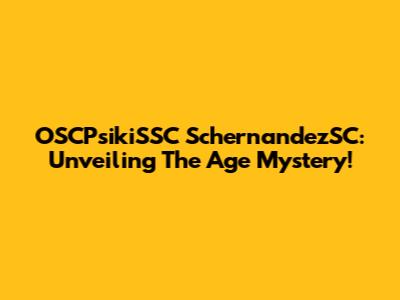 OSCPsikiSSC SchernandezSC: Unveiling The Age Mystery!
