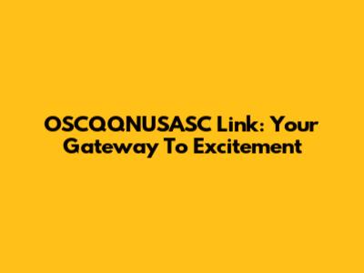 OSCQQNUSASC Link: Your Gateway To Excitement