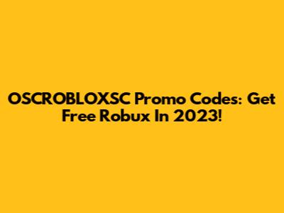 OSCROBLOXSC Promo Codes: Get Free Robux In 2023!