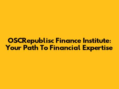 OSCRepublisc Finance Institute: Your Path To Financial Expertise