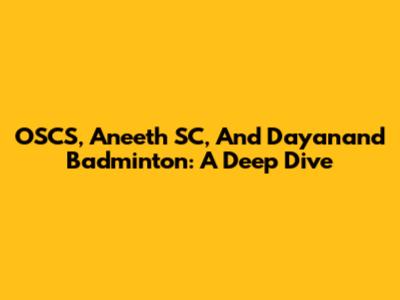 OSCS, Aneeth SC, And Dayanand Badminton: A Deep Dive