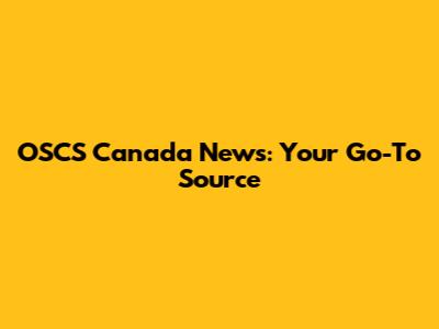 OSCS Canada News: Your Go-To Source