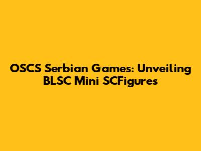 OSCS Serbian Games: Unveiling BLSC Mini SCFigures