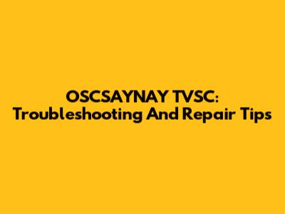 OSCSAYNAY TVSC: Troubleshooting And Repair Tips