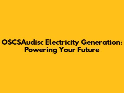 OSCSAudisc Electricity Generation: Powering Your Future