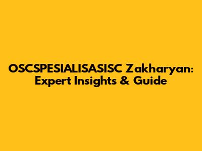 OSCSPESIALISASISC Zakharyan: Expert Insights & Guide