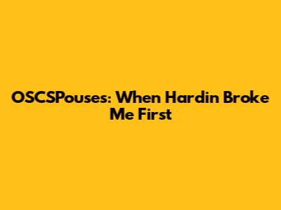 OSCSPouses: When Hardin Broke Me First