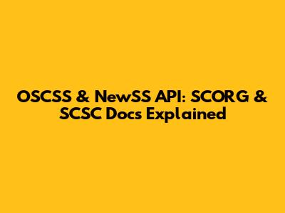 OSCSS & NewSS API: SCORG & SCSC Docs Explained