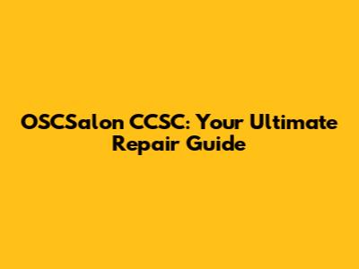 OSCSalon CCSC: Your Ultimate Repair Guide