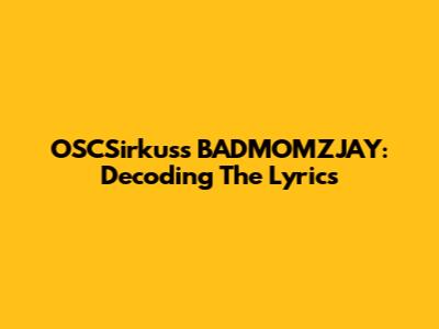 OSCSirkuss BADMOMZJAY: Decoding The Lyrics
