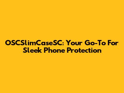 OSCSlimCaseSC: Your Go-To For Sleek Phone Protection
