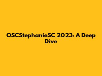 OSCStephanieSC 2023: A Deep Dive