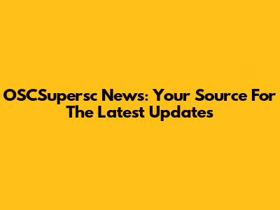 OSCSupersc News: Your Source For The Latest Updates