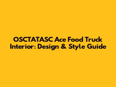 OSCTATASC Ace Food Truck Interior: Design & Style Guide